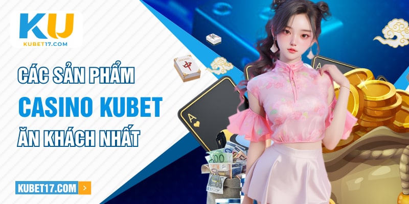 Các sản phẩm Casino Kubet ăn khách nhất