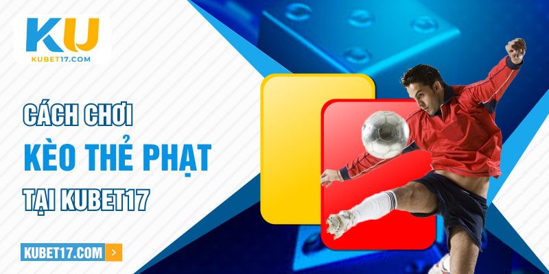 Cách chơi kèo thẻ phạt tại KUBET17