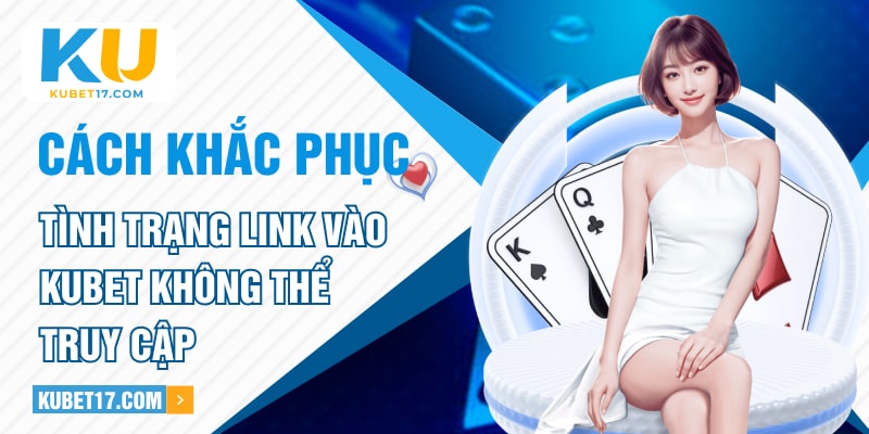 Cách khắc phục tình trạng link vào KUBET không thể truy cập