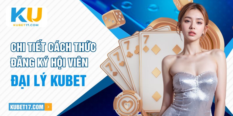 Chi tiết cách thức đăng ký hội viên đại lý KUBET 