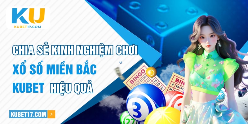 Chia sẻ kinh nghiệm chơi xổ số miền Bắc KUBET hiệu quả