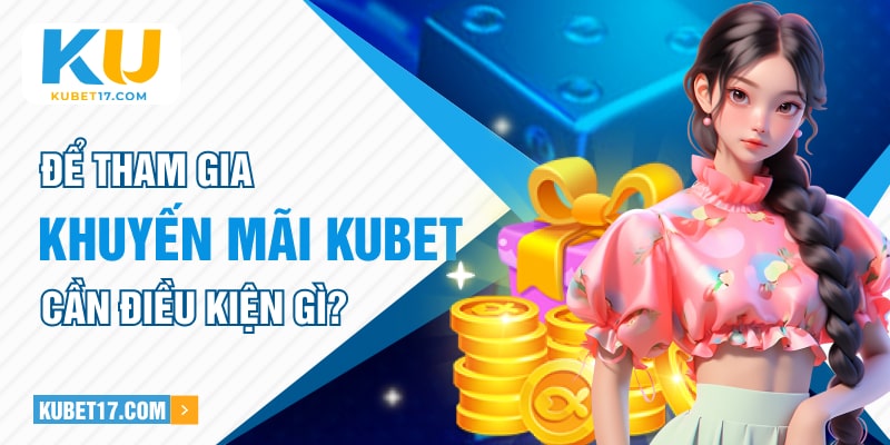 Để tham gia khuyến mãi Kubet cần điều kiện gì?