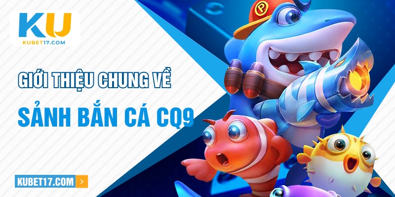 Giới thiệu chung về sảnh bắn cá CQ9