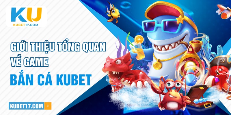 Giới thiệu tổng quan về game bắn cá Kubet