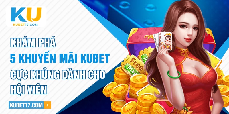 Khám phá 5 khuyến mãi Kubet cực khủng dành cho hội viên