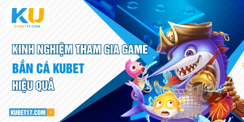 Kinh nghiệm tham gia game bắn cá Kubet hiệu quả