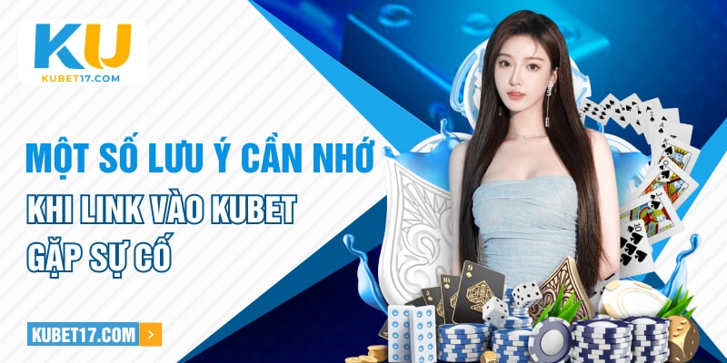 Một số lưu ý cần nhớ khi link vào KUBET gặp sự cố