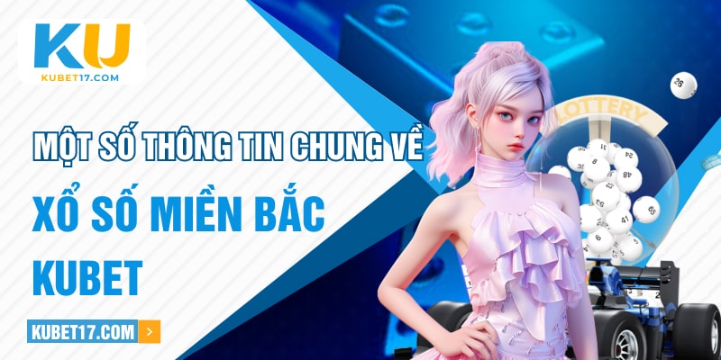 Một số thông tin chung về xổ số miền Bắc KUBET