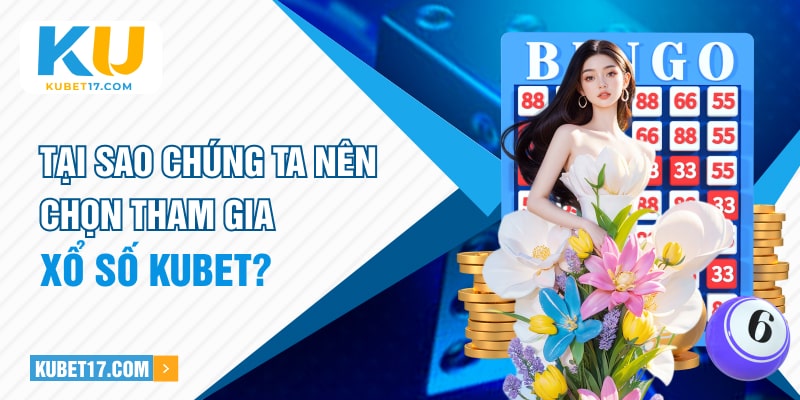 Tại sao chúng ta nên chọn tham gia xổ số Kubet?