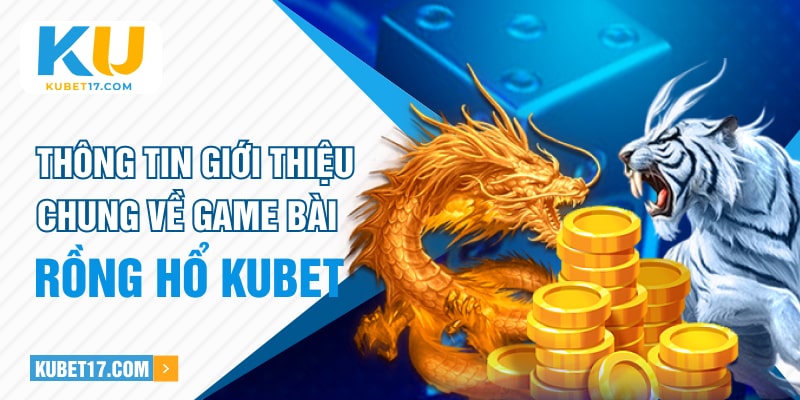 Thông tin giới thiệu chung về game bài Rồng Hổ KUBET