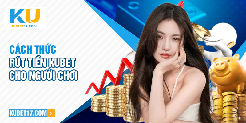 Cách thức rút tiền Kubet cho người chơi