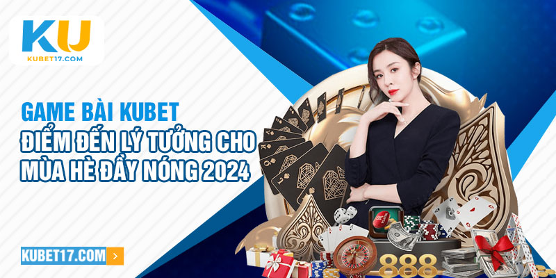 Game bài Kubet điểm đến hàng đầu của game thủ