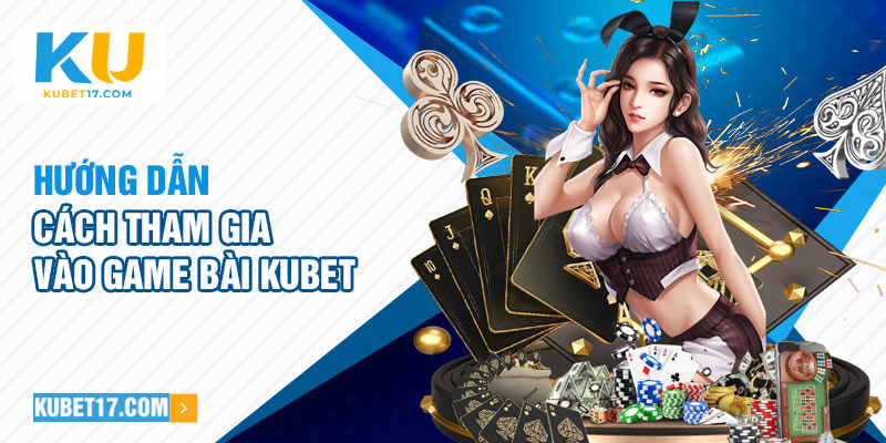 Hướng dẫn cách tham gia vào game bài Kubet