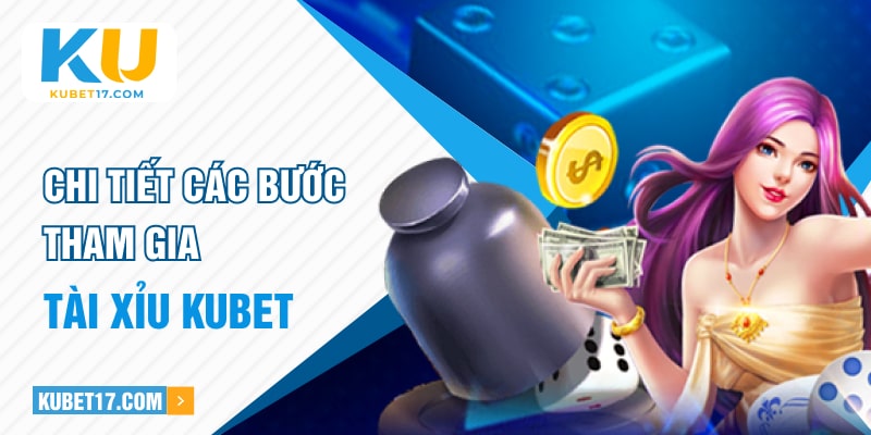 Chi tiết các bước tham gia trải nghiệm Tài Xỉu KUBET